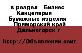  в раздел : Бизнес » Канцелярия »  » Бумажные изделия . Приморский край,Дальнегорск г.